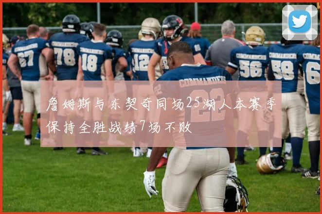 詹姆斯与东契奇同场25湖人本赛季保持全胜战绩7场不败