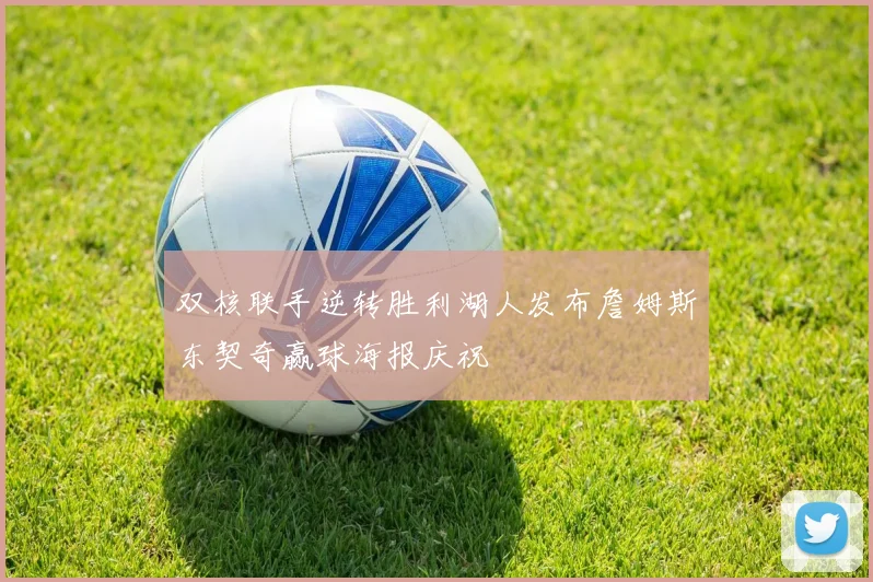 双核联手逆转胜利湖人发布詹姆斯东契奇赢球海报庆祝