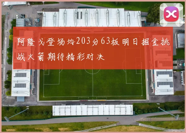 阿隆戈登场均203分63板明日掘金挑战火箭期待精彩对决