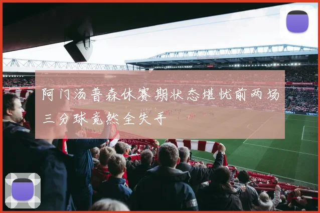 阿门汤普森休赛期状态堪忧前两场三分球竟然全失手