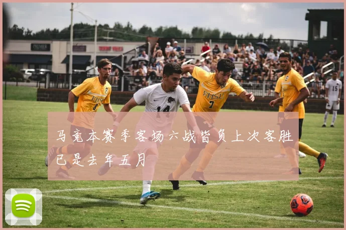 马竞本赛季客场六战皆负上次客胜已是去年五月