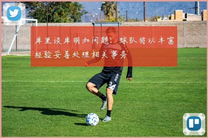库里谈库明加问题：球队将以丰富经验妥善处理相关事务
