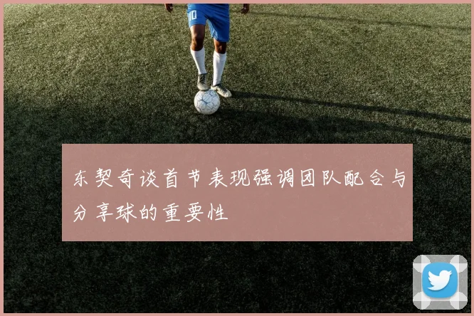 东契奇谈首节表现强调团队配合与分享球的重要性