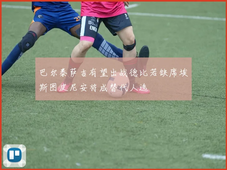 巴尔泰萨吉有望出战德比若缺席埃斯图皮尼安将成替代人选
