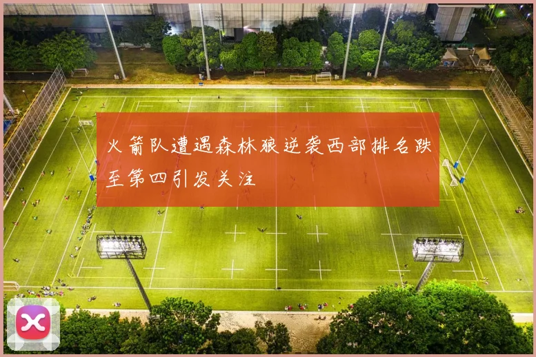 火箭队遭遇森林狼逆袭西部排名跌至第四引发关注