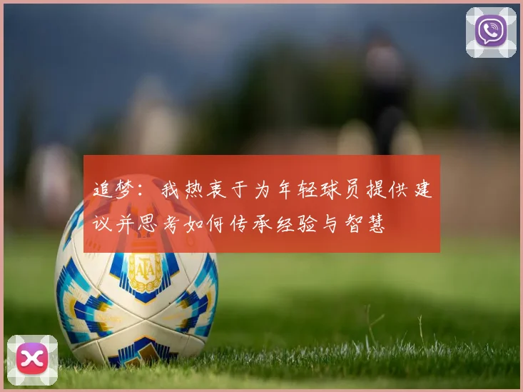 追梦：我热衷于为年轻球员提供建议并思考如何传承经验与智慧