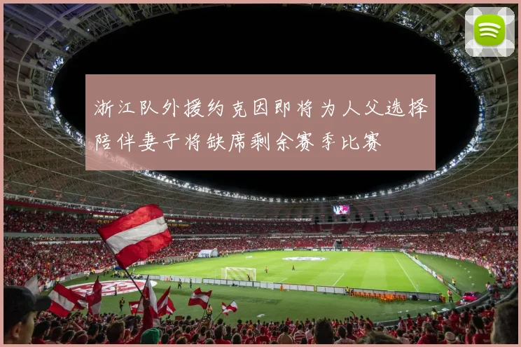 浙江队外援约克因即将为人父选择陪伴妻子将缺席剩余赛季比赛