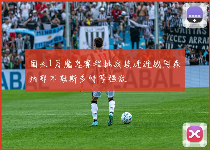 国米1月魔鬼赛程挑战接连迎战阿森纳那不勒斯多特等强敌
