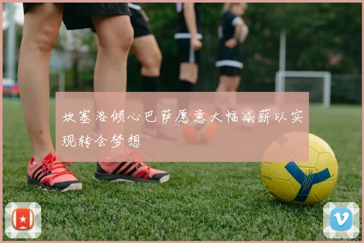 坎塞洛倾心巴萨愿意大幅减薪以实现转会梦想