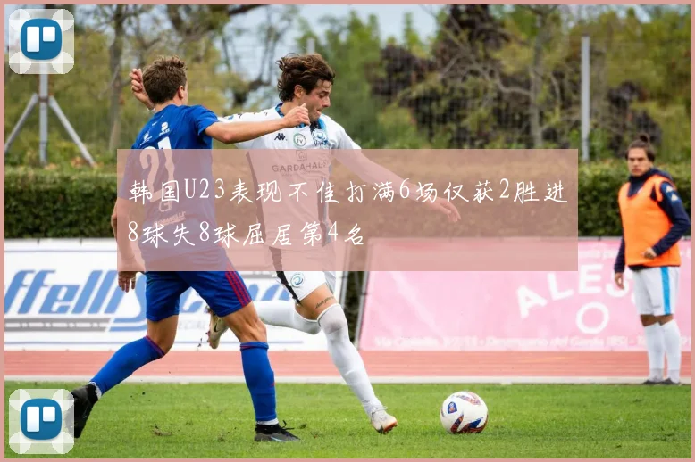 韩国U23表现不佳打满6场仅获2胜进8球失8球屈居第4名