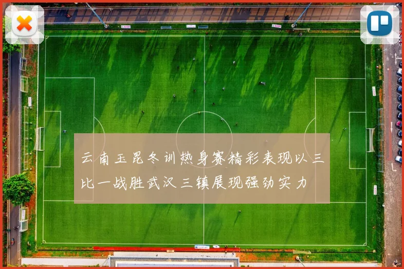 云南玉昆冬训热身赛精彩表现以三比一战胜武汉三镇展现强劲实力