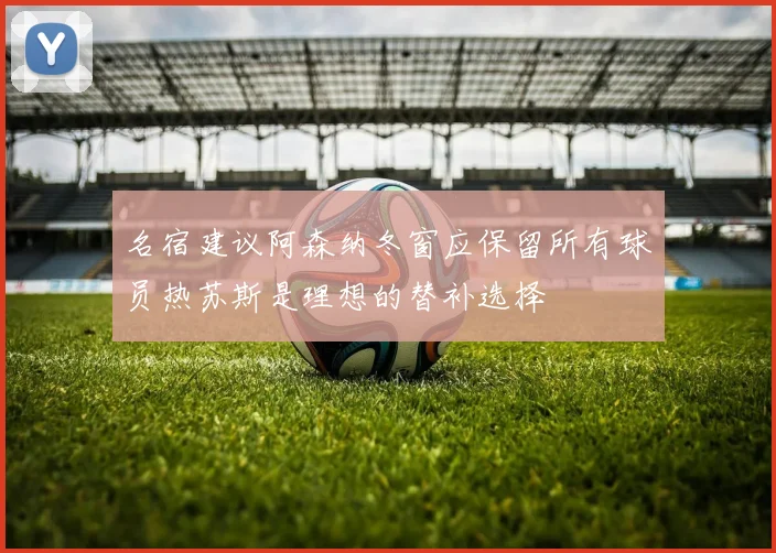 名宿建议阿森纳冬窗应保留所有球员热苏斯是理想的替补选择