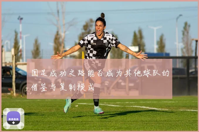 国足成功之路能否成为其他球队的借鉴与复制模式