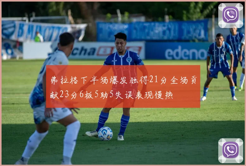 弗拉格下半场爆发独得21分全场贡献23分6板5助5失误表现慢热